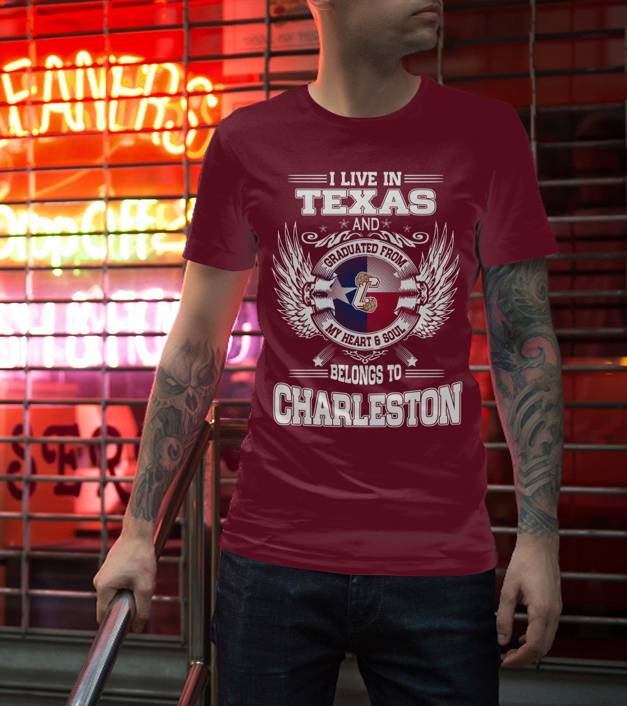 I LIVE IN TEXAS GRADUATED FROM CHARLESTON MY HEART AND SOUL BELONGS TO CHARLESTON T-Shirt