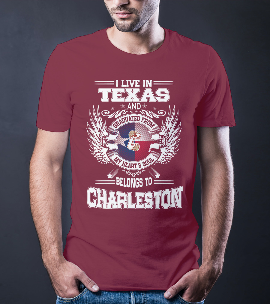 I LIVE IN TEXAS GRADUATED FROM CHARLESTON MY HEART AND SOUL BELONGS TO CHARLESTON T-Shirt