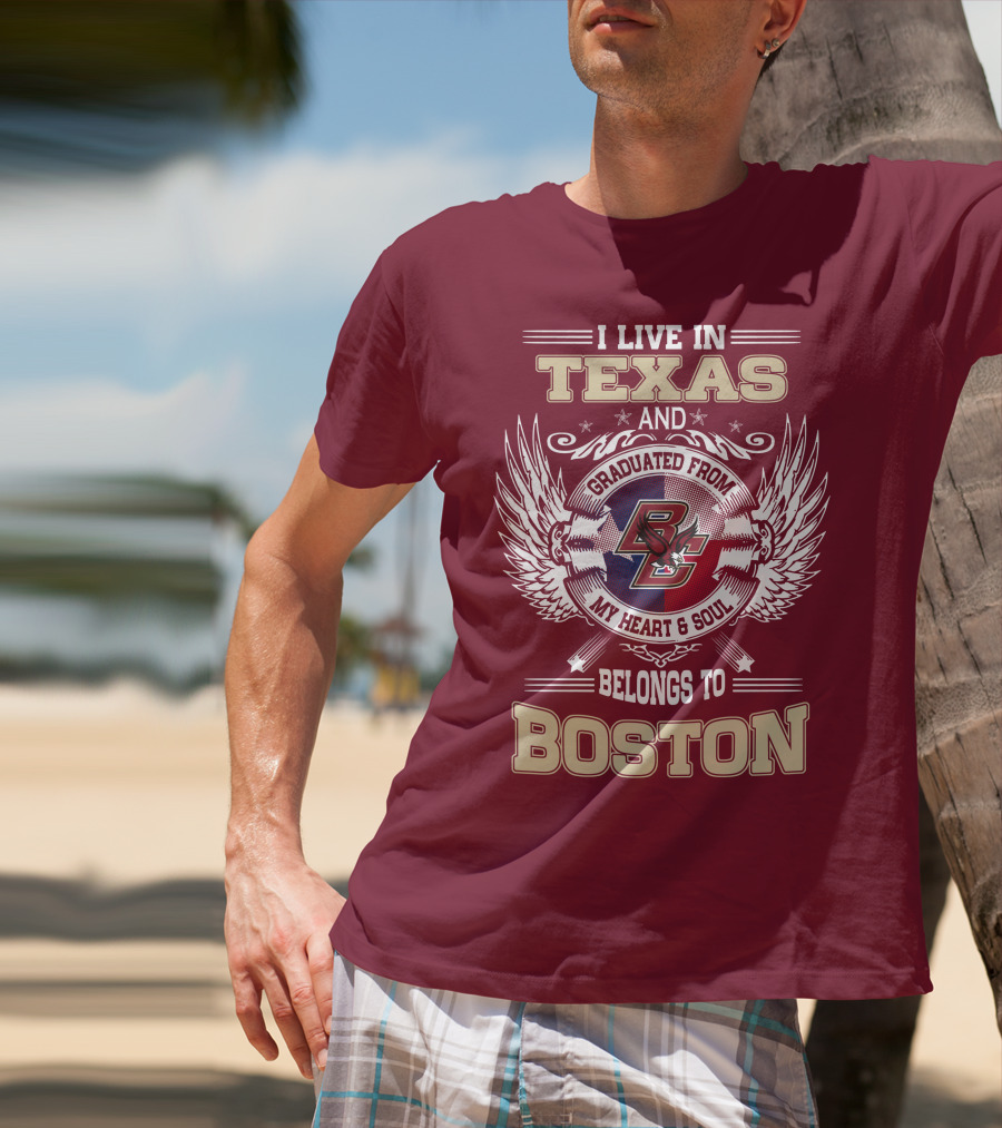 I Live In Texas And Graduated From My Heart And Soul Belongs To Boston T-Shirt