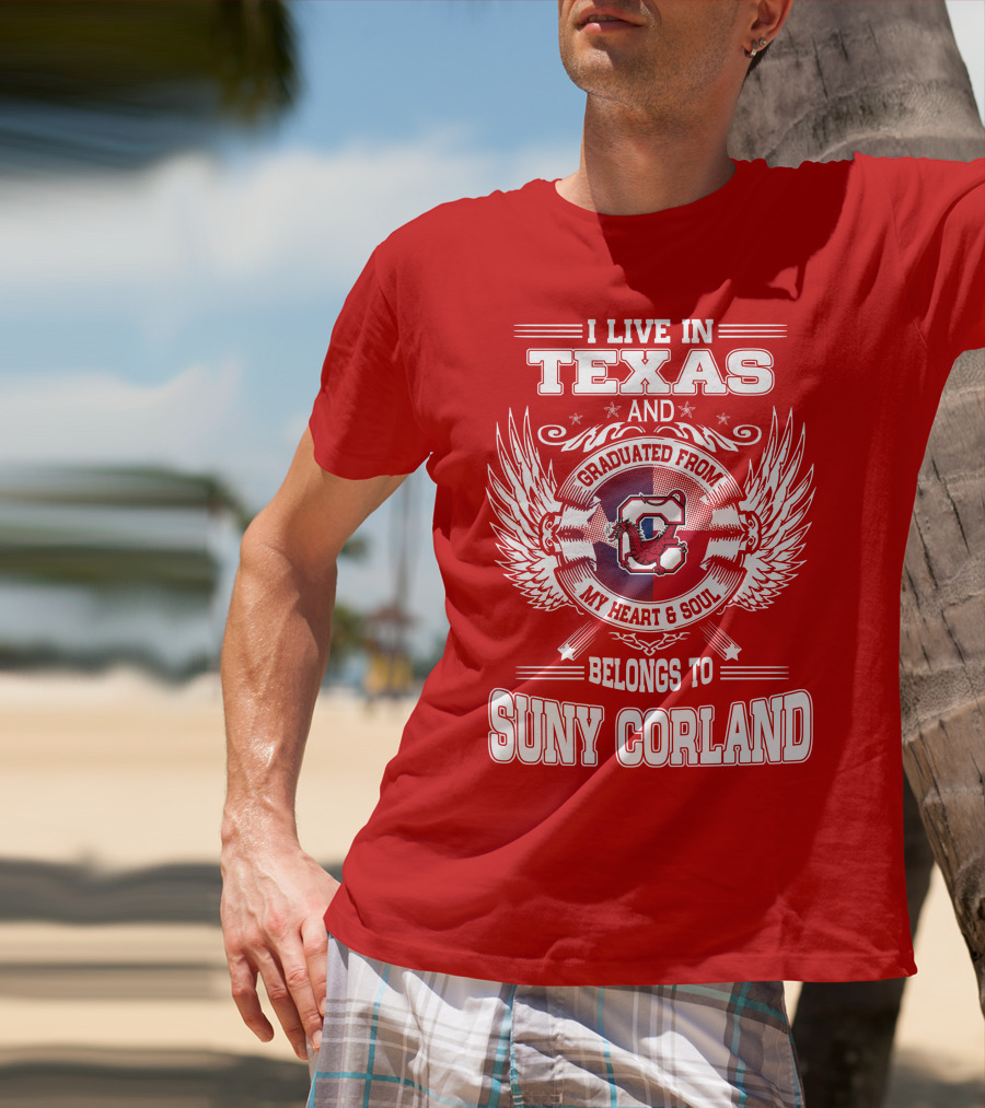 I LIVE IN TEXAS AND GRADUATED FROM SUNY CORLAND MY HEART AND SOUL BELONGS TO T-Shirt