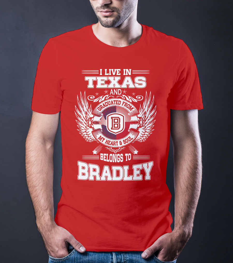 I Live In Texas And Graduated From Bradley My Heart And Soul Belongs To Bradley T-Shirt