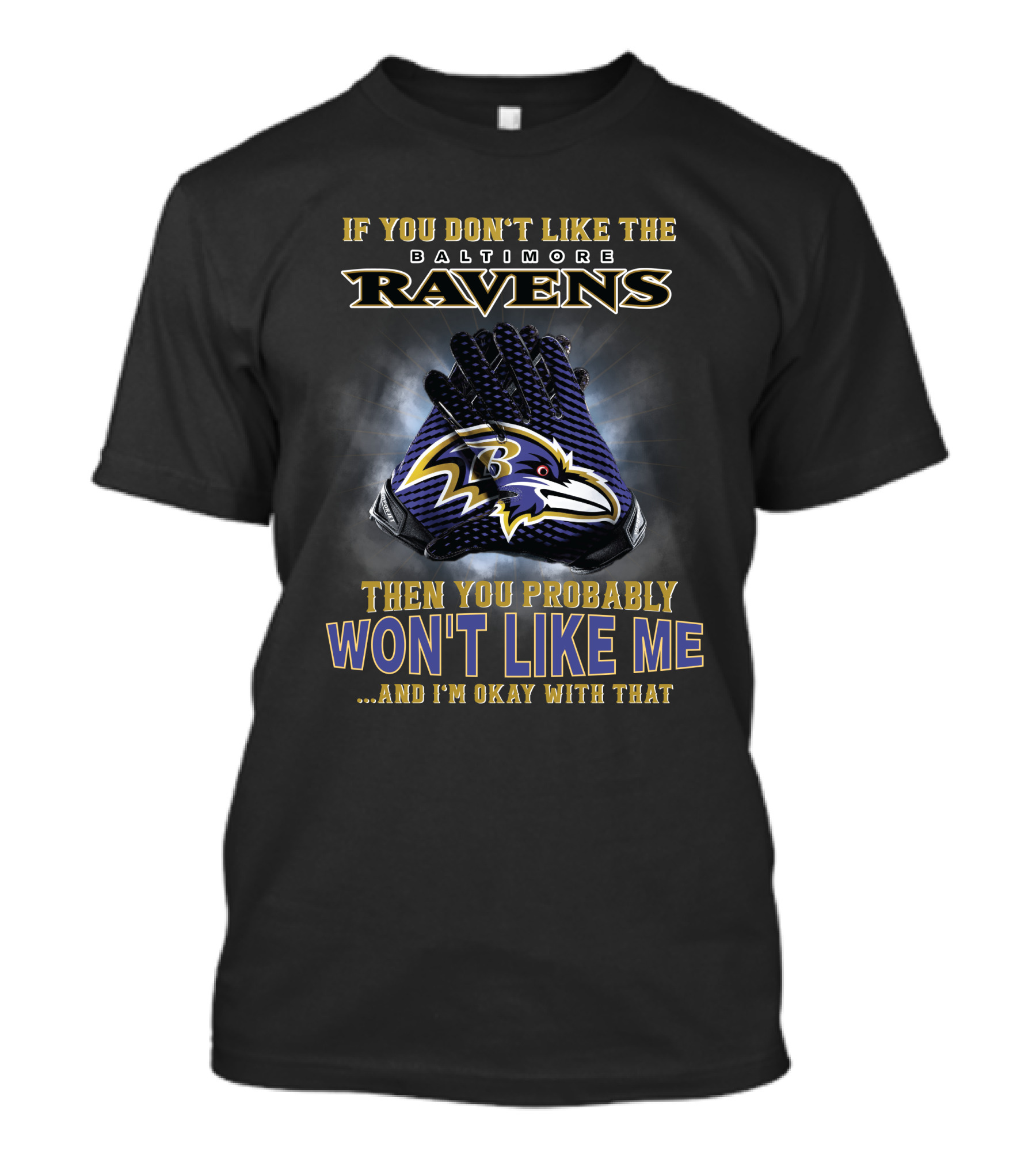 If You Don't Like The Baltimore Ravens Then You Probably Won't Like Me And I'm Okay With That T-Shirt