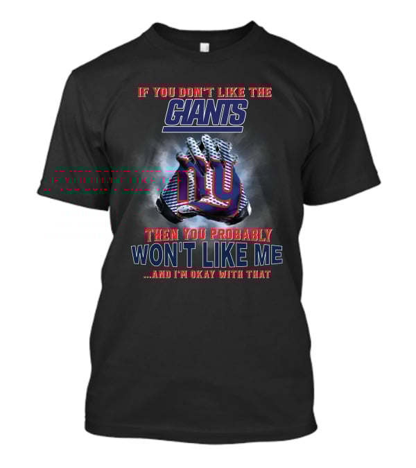 If You Don't Like The Giants Then You Probably Won't Like Me ...And I'm Okay With That T-Shirt