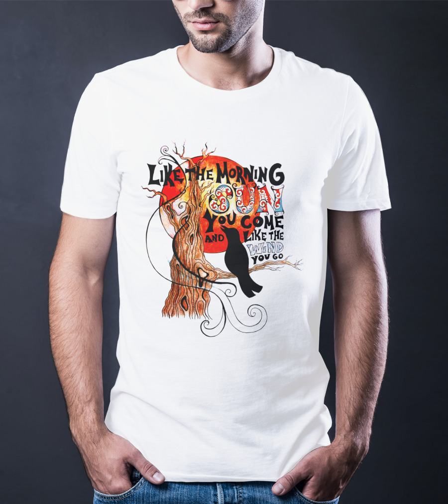 Like The Morning Sun You Come And Like The Wind You Go T-Shirt