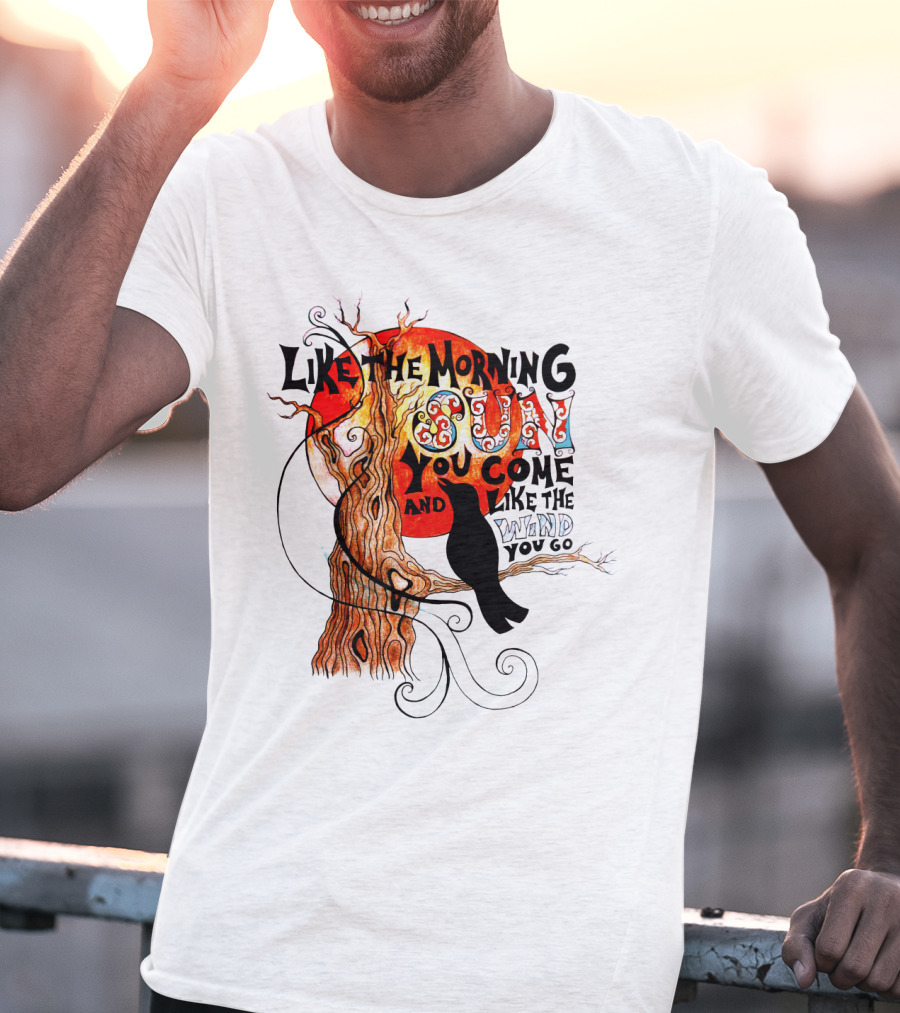 Like The Morning Sun You Come And Like The Wind You Go T-Shirt