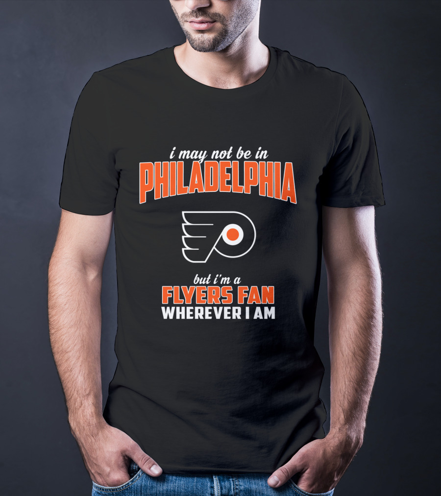 I May Not Be In Philadelphia But I'm A Flyers Fan Wherever I Am T-Shirt