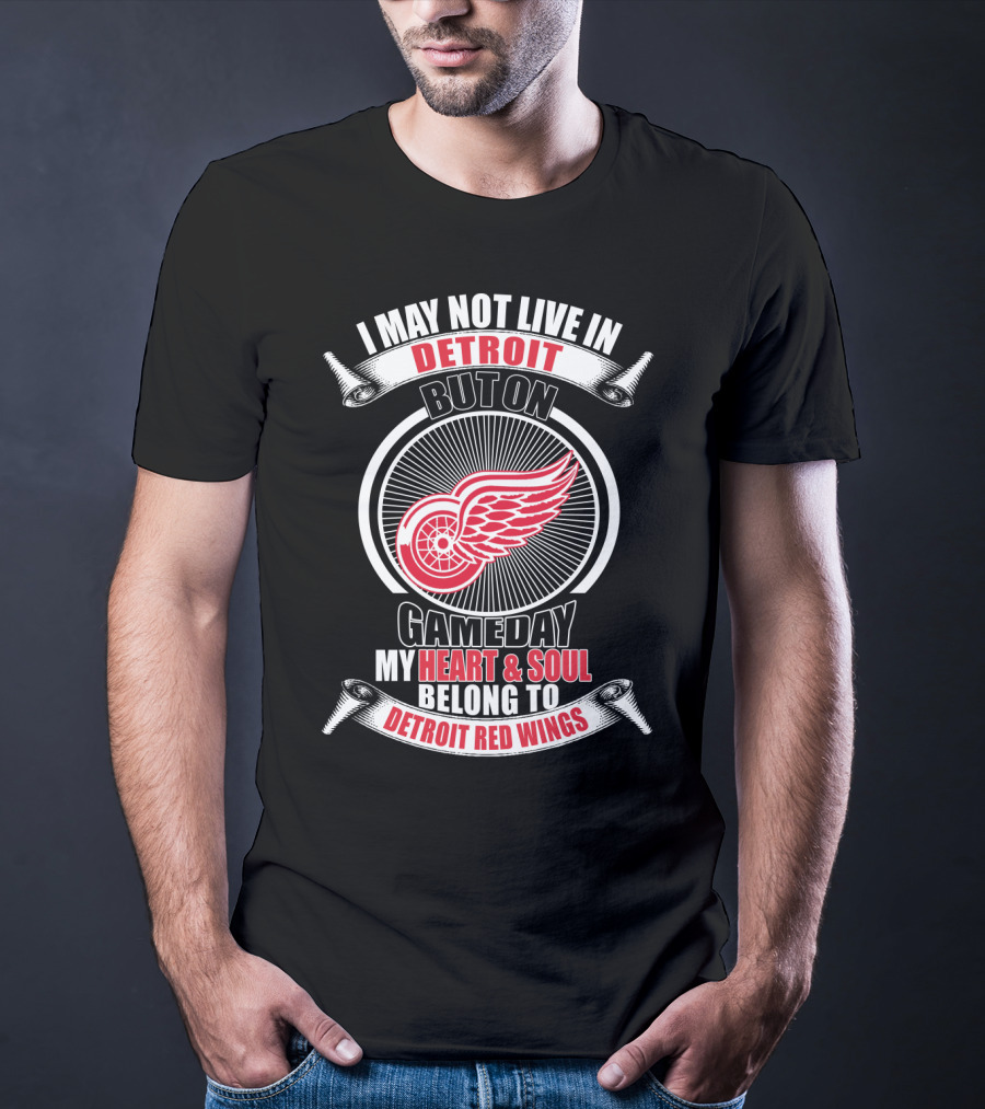 I May Not Live In Detroit But On Gameday My Heart And Soul Belong To Detroit Red Wings T-Shirt