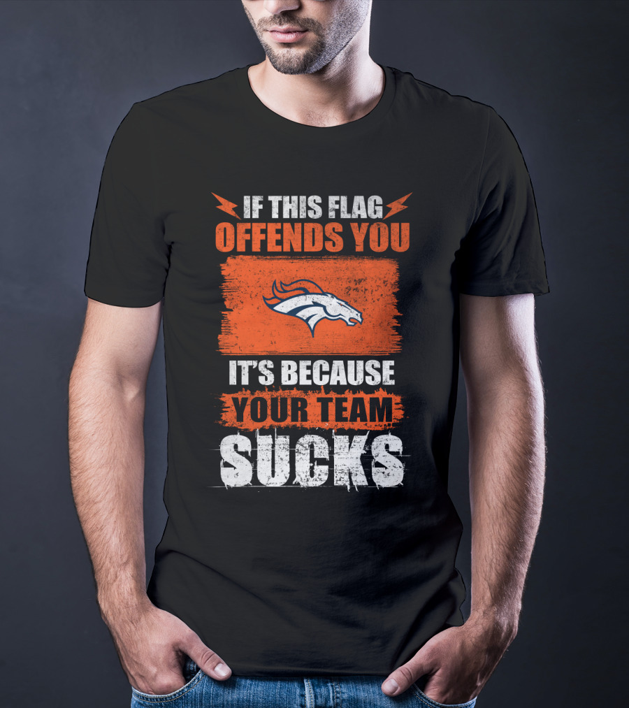 Denver Broncos If This Flag Offends You It's Because Your Team Sucks T-Shirt