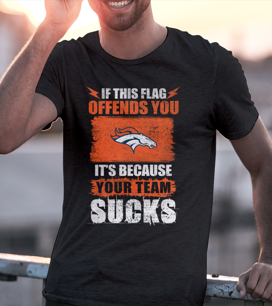 Denver Broncos If This Flag Offends You It's Because Your Team Sucks T-Shirt