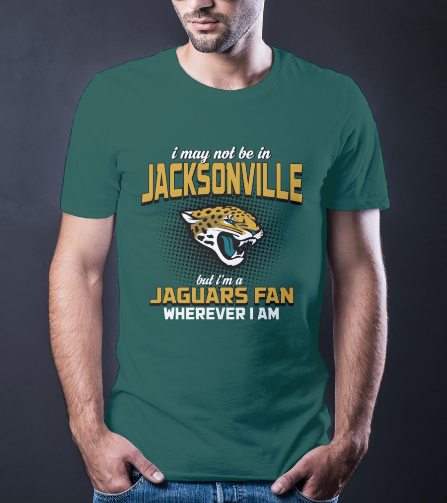 I May Not Be In Jacksonville But I'm A Jaguars Fan Wherever I Am T-Shirt