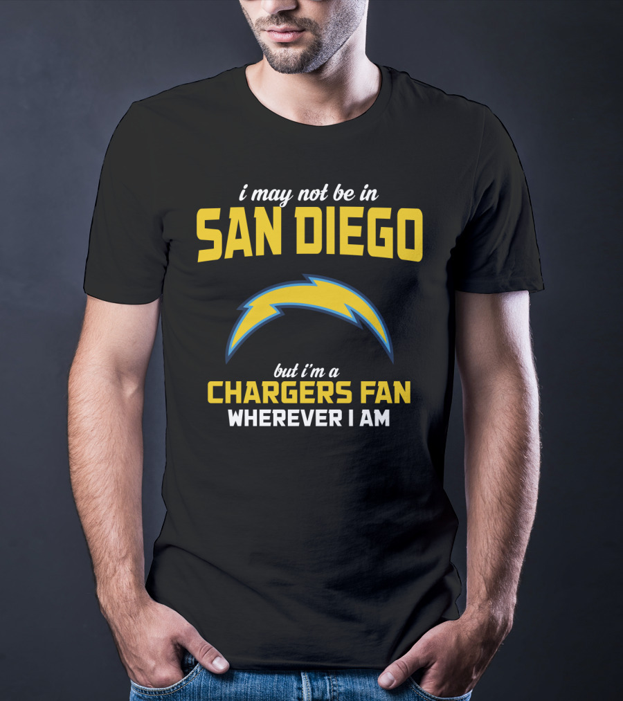 I May Not Be In San Diego But I'm A Chargers Fan Wherever I Am T-Shirt