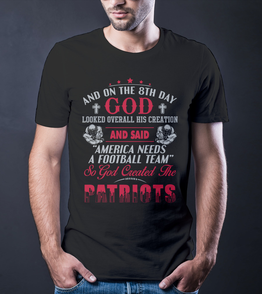 And On The 8Th Day God Created The Patriots America Needs A Football Team T-Shirt