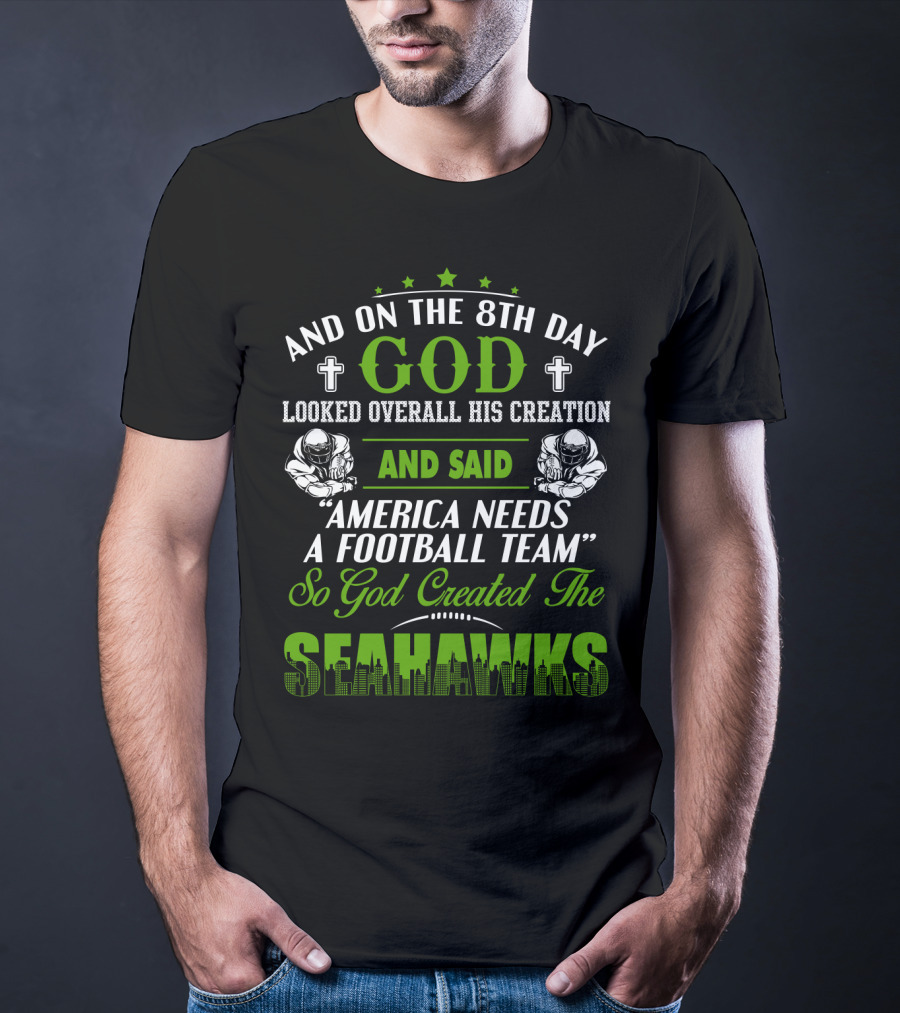And On The 8Th Day God Looked Overall His Creation And Said America Needs A Football Team So God Created The Seahawks T-Shirt