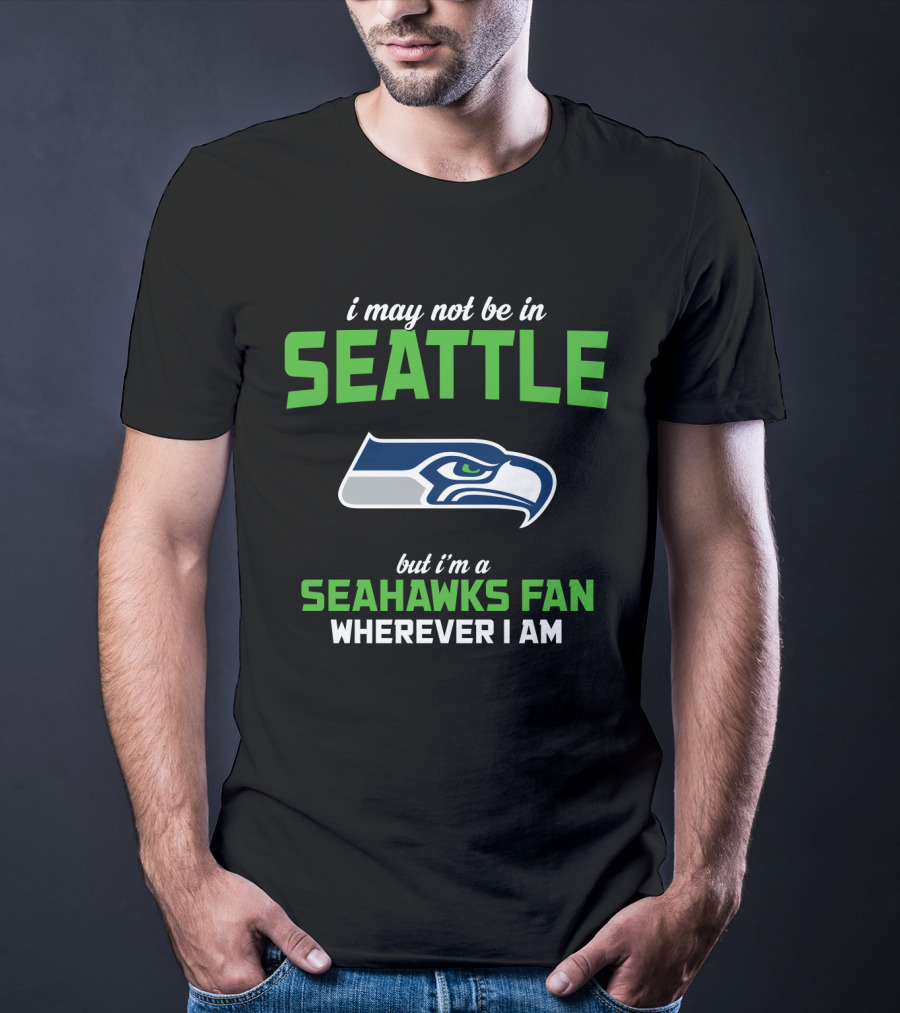 I May Not Be In Seattle But I'm A Seahawks Fan Wherever I Am T-Shirt