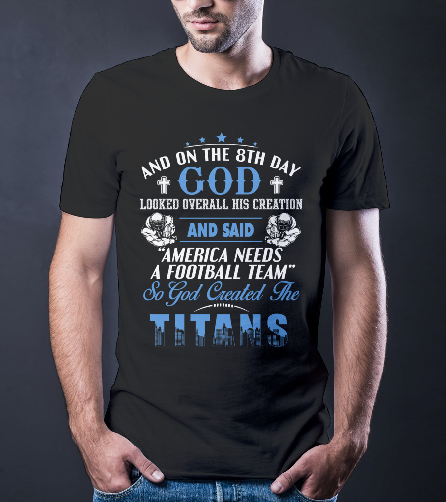 And On The 8Th Day God Looked Overall His Creation And Said America Needs A Football Team So God Created The Titans T-Shirt