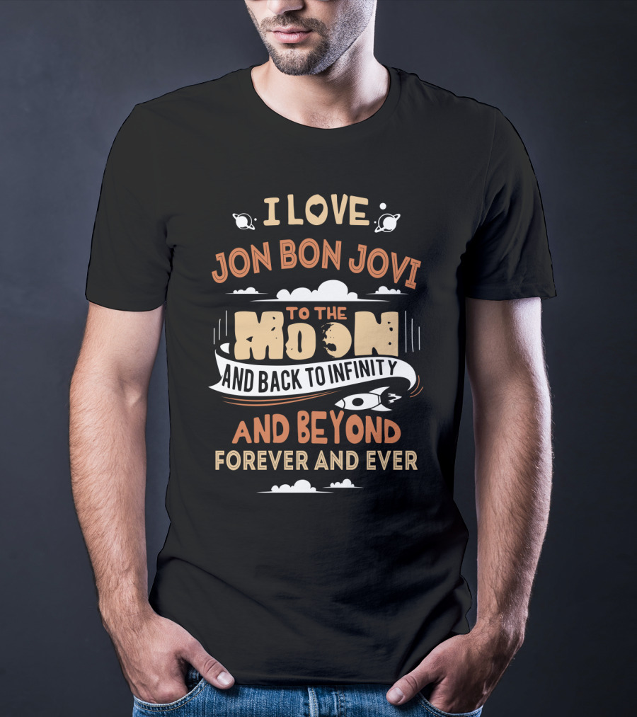 I Love Jon Bon Jovi To The Moon And Back To Infinity And Beyond Forever And Ever T-Shirt