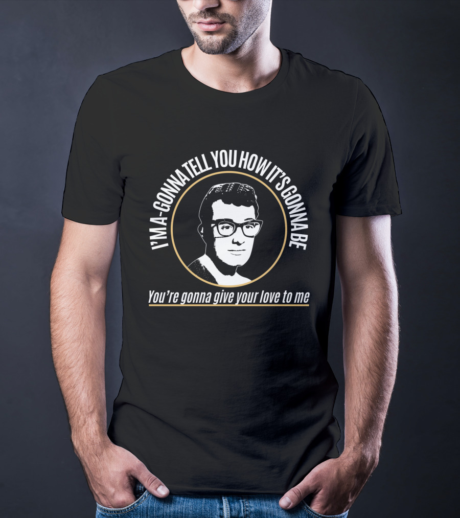 I'm A-Gonna Tell You How It's Gonna Be You're Gonna Give Your Love To Me Bdhl T-Shirt