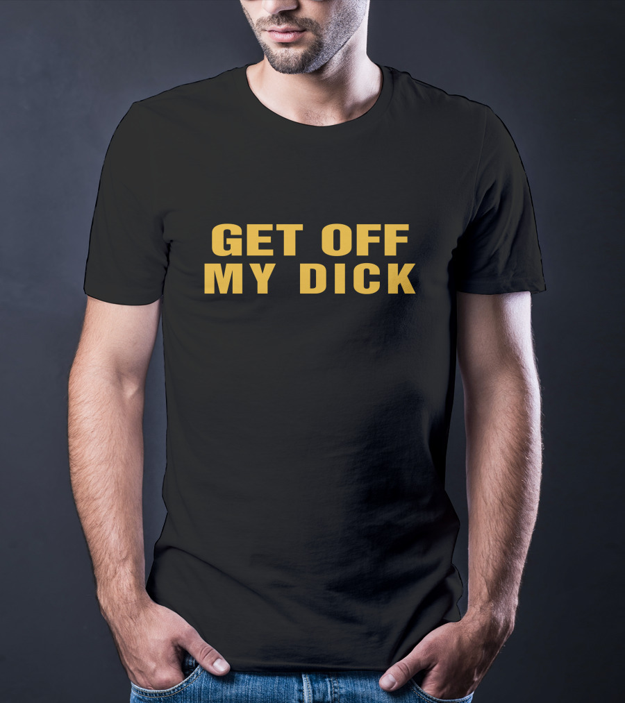 Get Off My Dick Btb T-Shirt