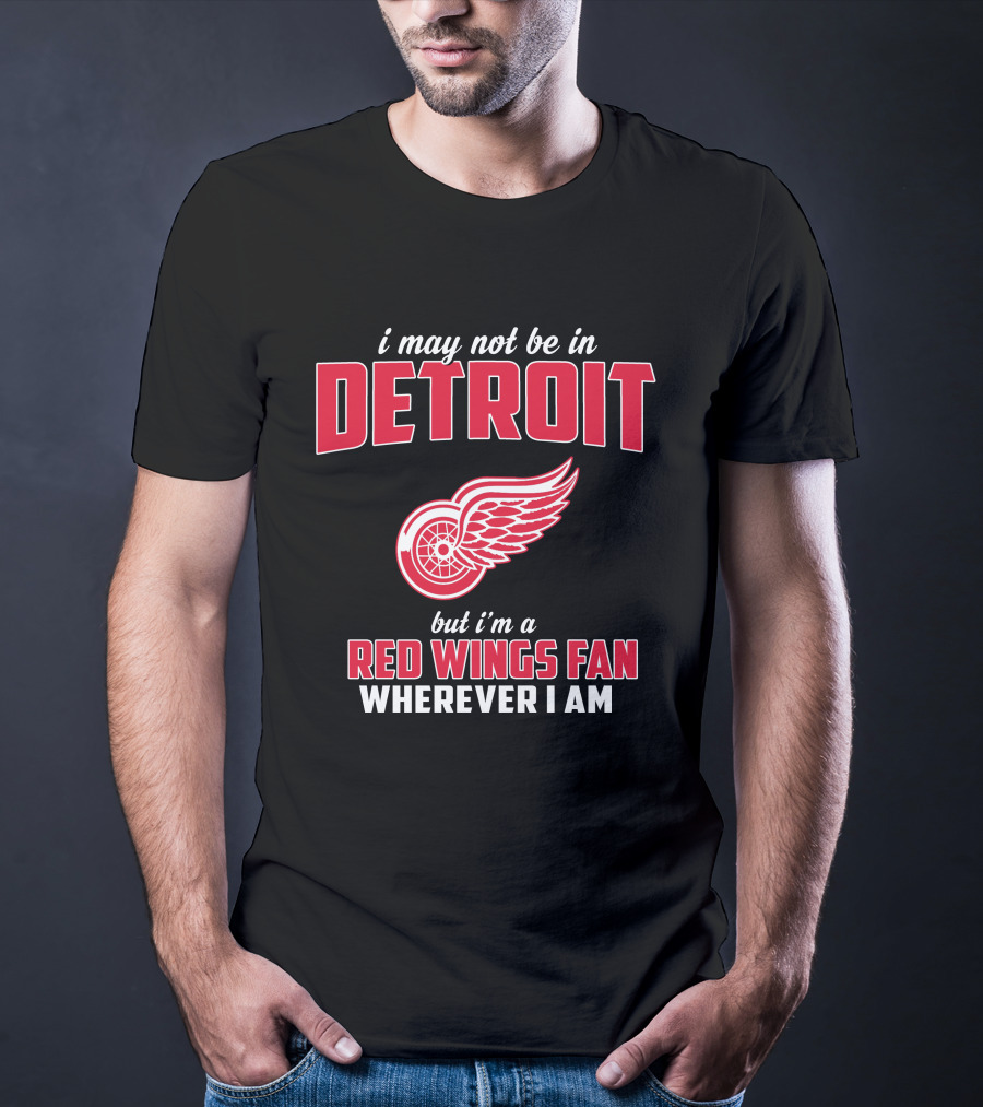I May Not Be In Detroit But I'm A Red Wings Fan Wherever I Am T-Shirt