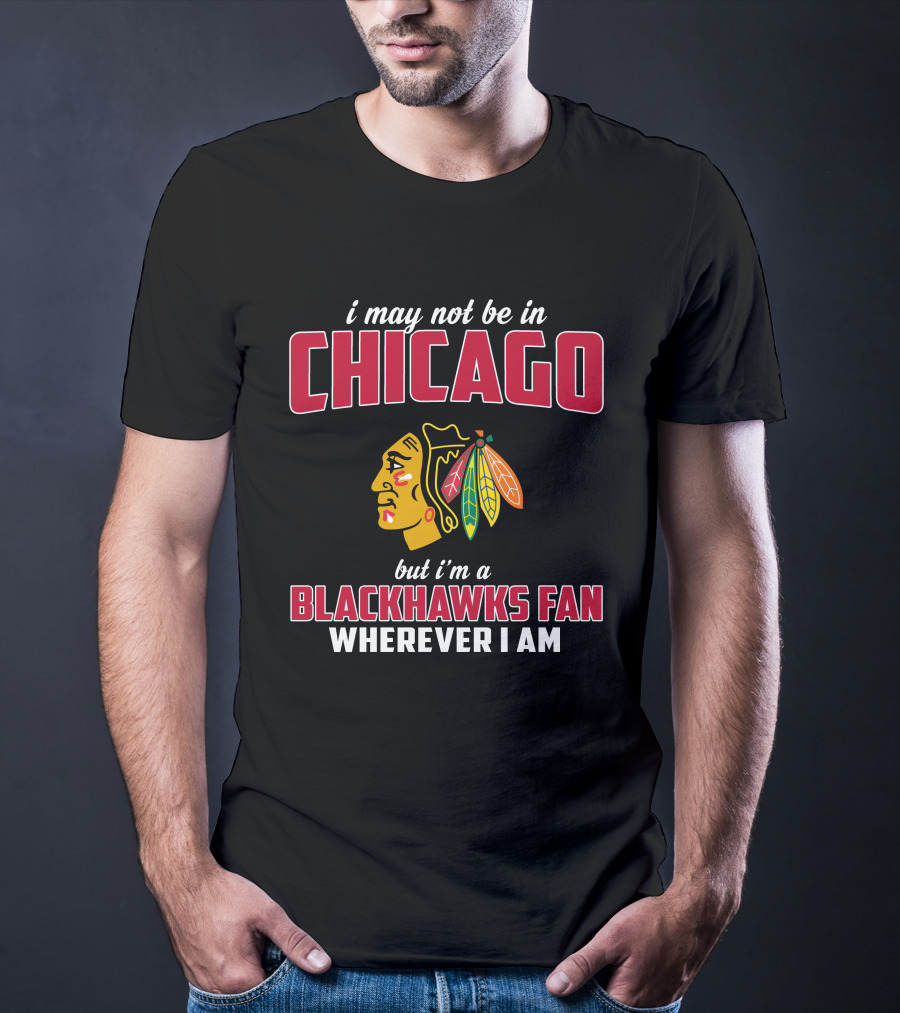 I May Not Be In Chicago But I'm A Blackhawks Fan Wherever I Am T-Shirt