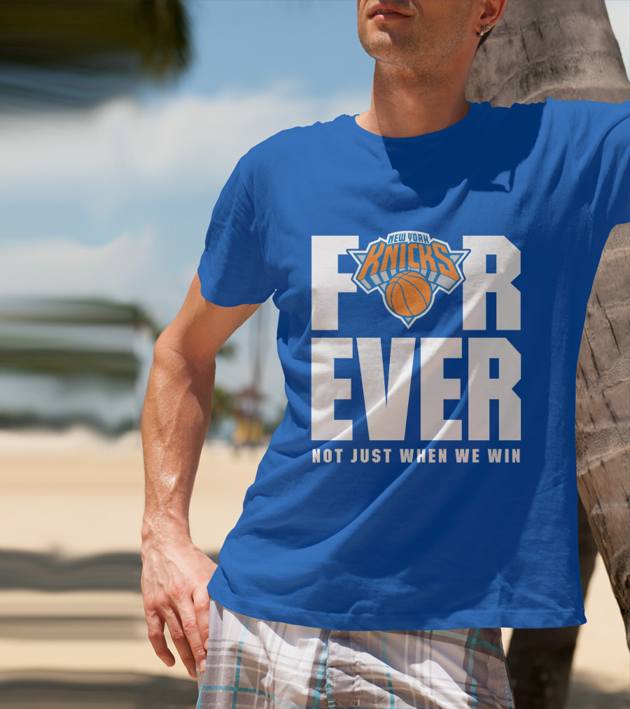 New York Knicks Forever Not Just When We Win T-Shirt