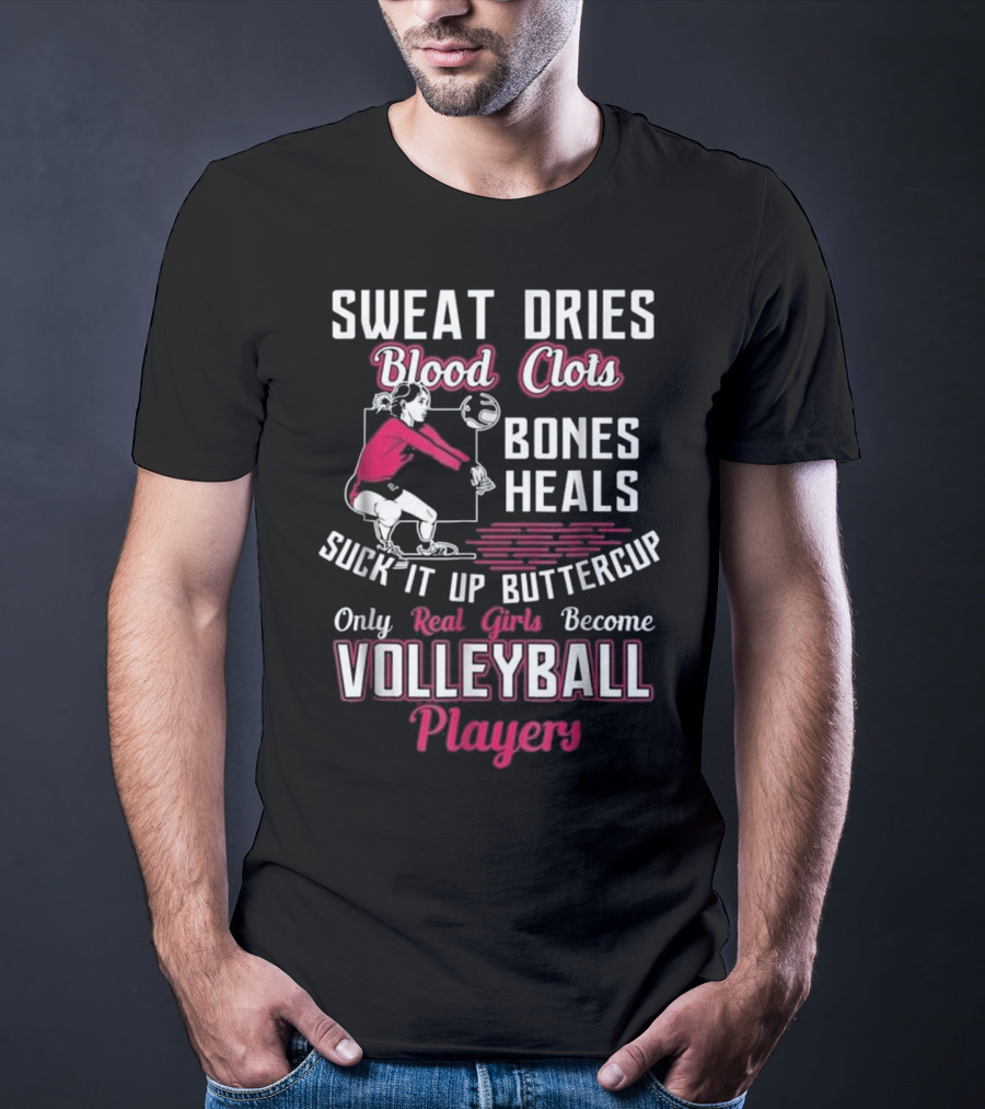 Sweat Dries Blood Clots Bones Heals Suck It Up Buttercup Only Real Girls Become Volleyball Players T-Shirt