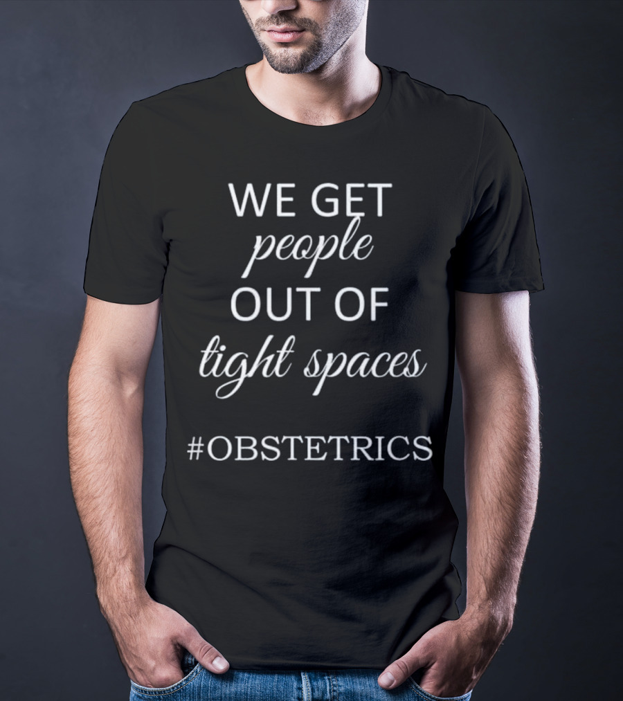 We Get People Out Of Tight Spaces #OBSTETRICS OBGYN Nurse T-Shirt