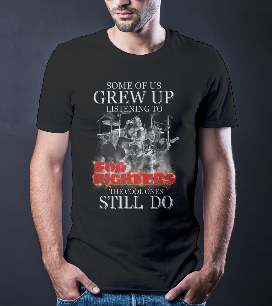 Some Of Us Grew Up Listening To Foo Fighters The Cool Ones Still Do T-Shirt