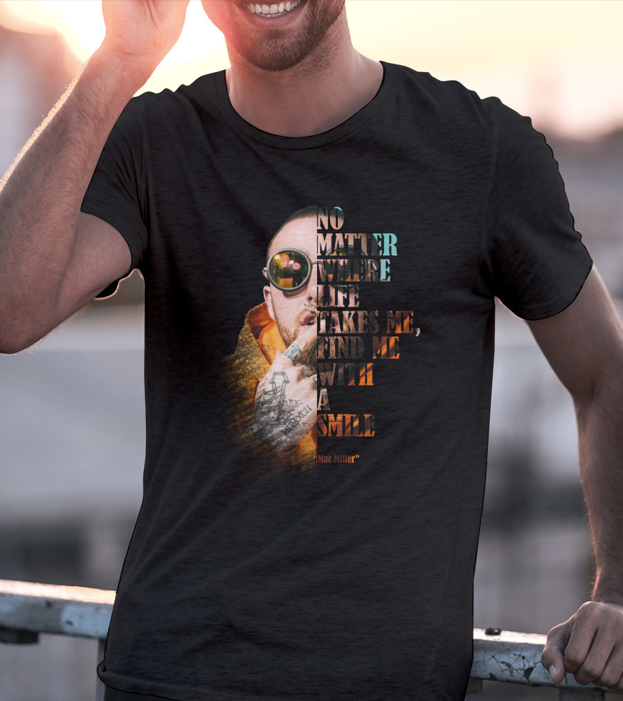 No Matter Where Life Takes Me Find Me With A Smile Mac Miller T-Shirt