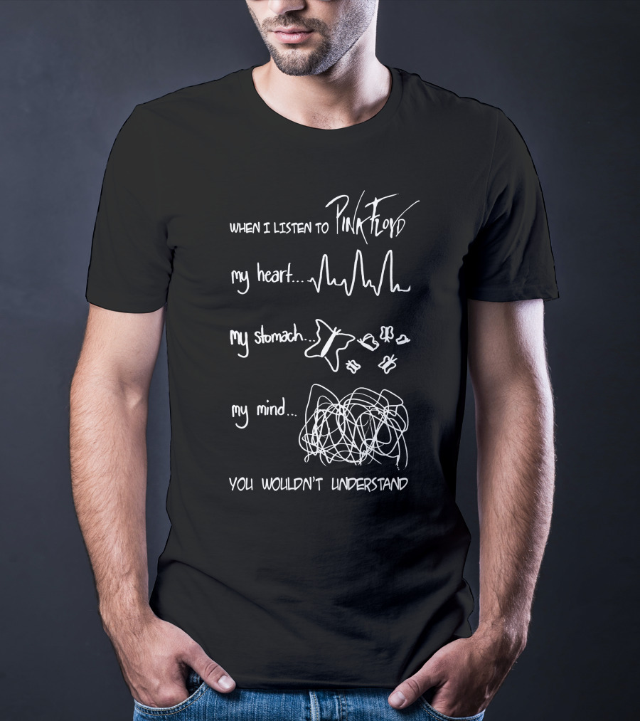 When I Listen To Pink Floyd My Heart My Stomach My Mind You Wouldn't Understand T-Shirt