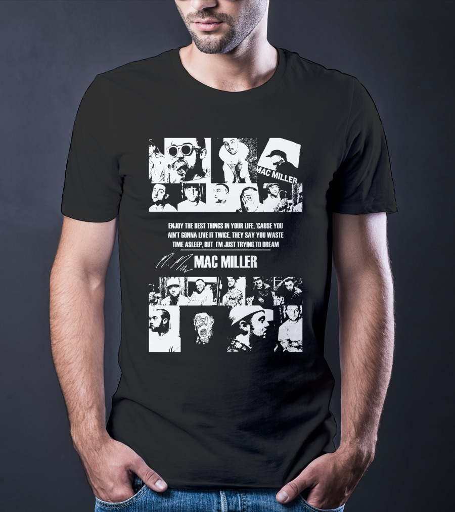 Mac Miller Enjoy The Best Things In Your Life 'Cause You Ain't Gonna Live It Twice They Say You Waste Time Asleep But I'm Just Trying To Dream T-Shirt