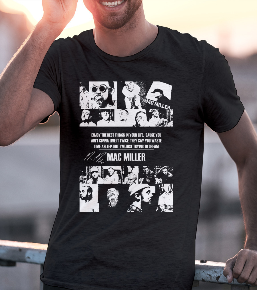 Mac Miller Enjoy The Best Things In Your Life 'Cause You Ain't Gonna Live It Twice They Say You Waste Time Asleep But I'm Just Trying To Dream T-Shirt