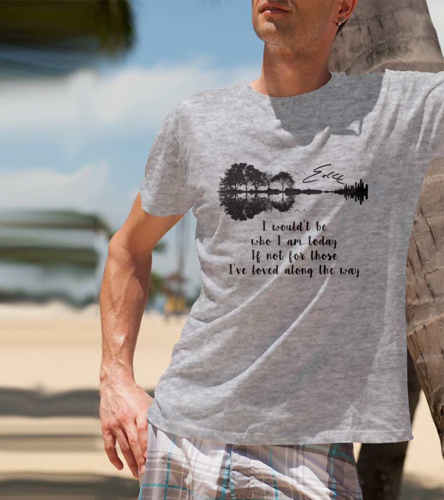 I Wouldn't Be Who I Am Today If Not For Those I've Loved Along The Way Guitar Skyline Tree Reflection T-Shirt
