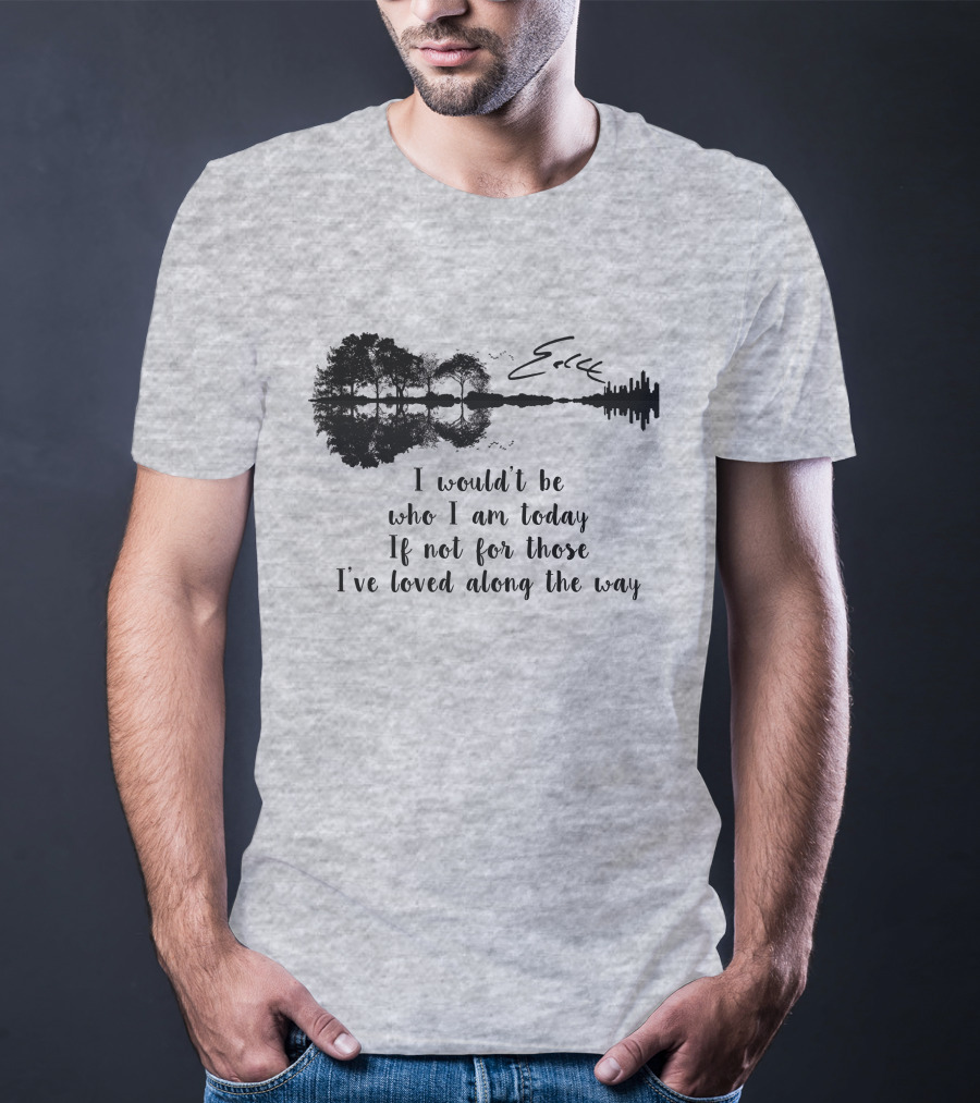 I Wouldn't Be Who I Am Today If Not For Those I've Loved Along The Way Guitar Skyline Tree Reflection T-Shirt