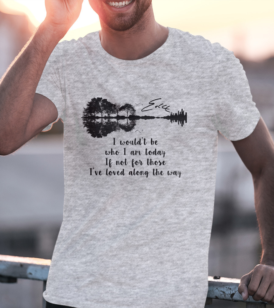 I Wouldn't Be Who I Am Today If Not For Those I've Loved Along The Way Guitar Skyline Tree Reflection T-Shirt