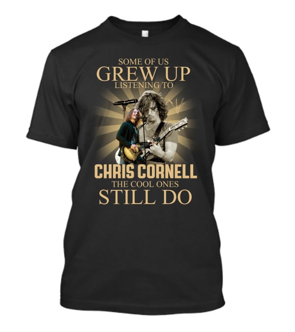 Some Of Us Grew Up Listening To Chris Cornell The Cool Ones Still Do T-Shirt