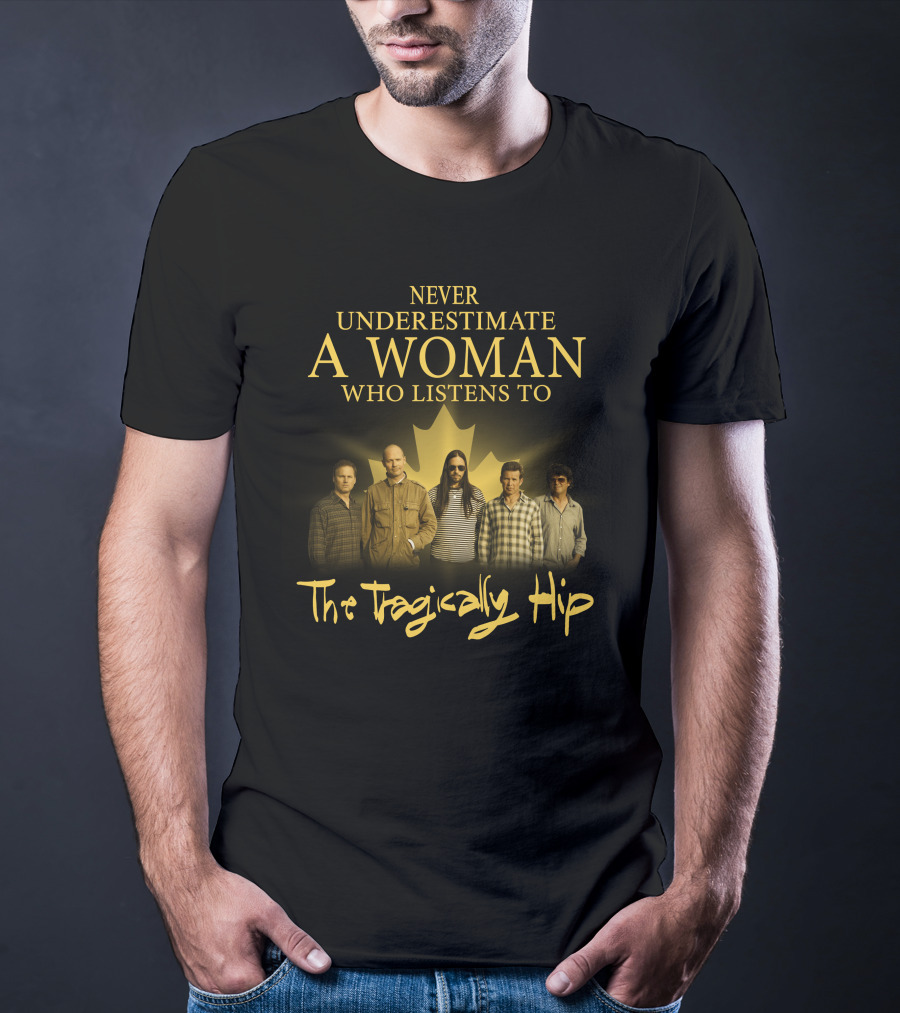 Never Underestimate A Woman Who Listens To The Tragically Hip T-Shirt
