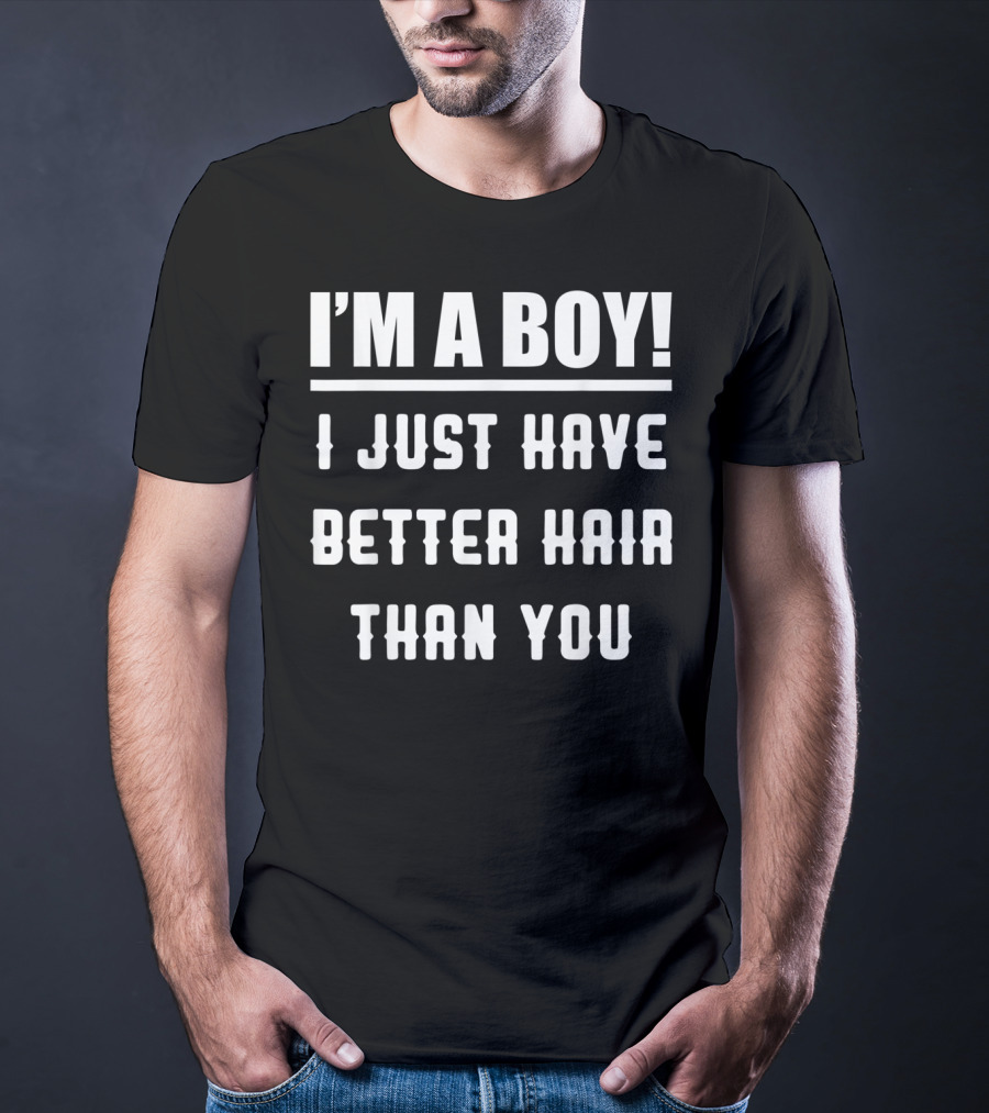 I'm A Boy I Just Have Better Hair Than You T-Shirt