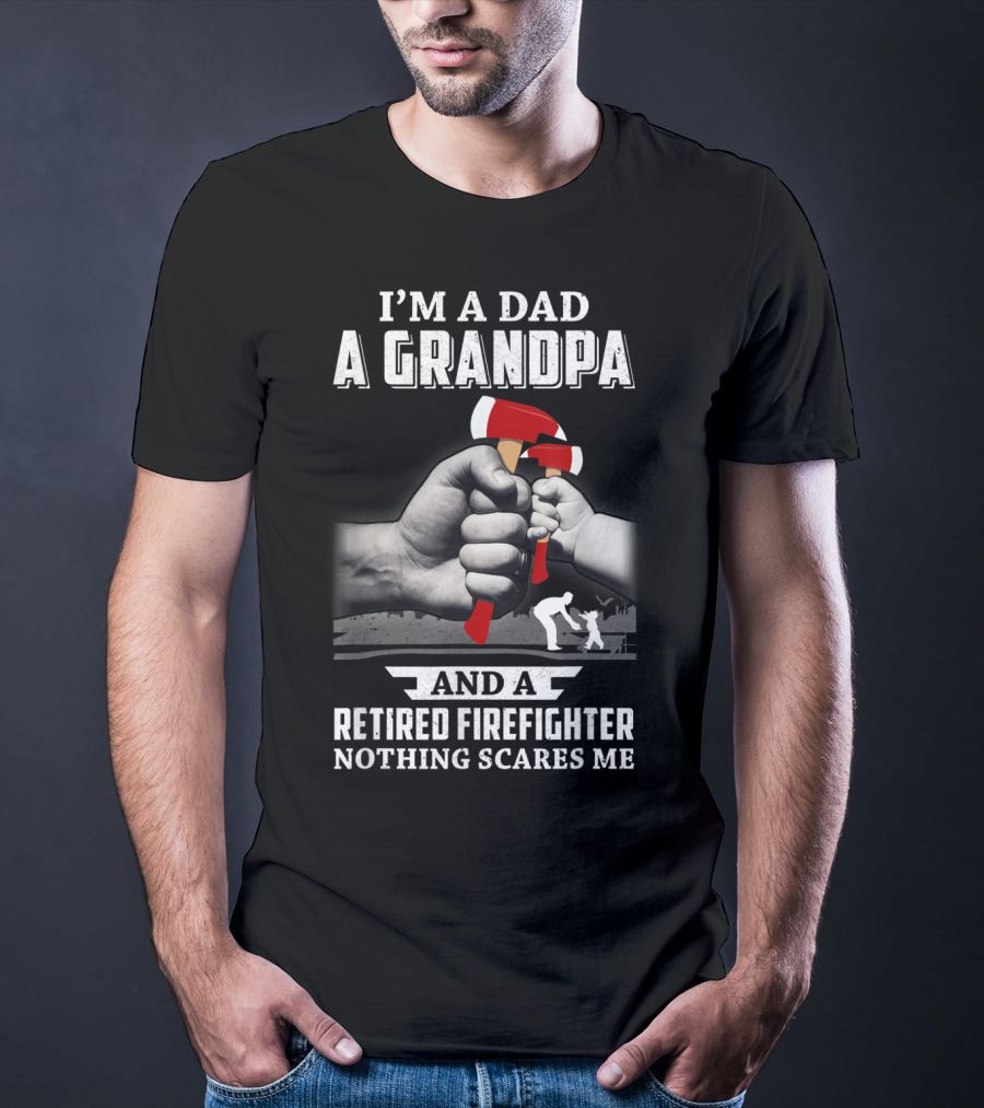 I'm A Dad A Grandpa And A Retired Firefighter Nothing Scares Me T-Shirt