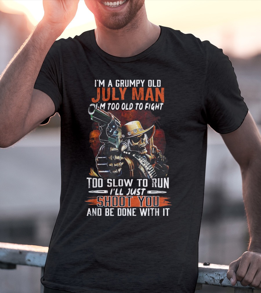 I'm A Grumpy Old July Man Too Old To Fight Too Slow To Run I'll Just Shoot You And Be Done With It T-Shirt
