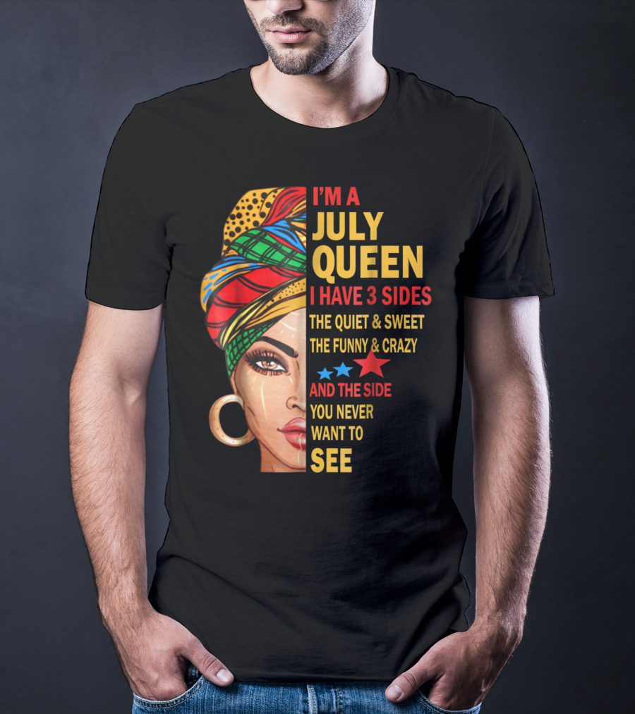 I'm A July Queen I Have 3 Sides The Quiet And Sweet The Funny And Crazy And The Side You Never Want To See T-Shirt