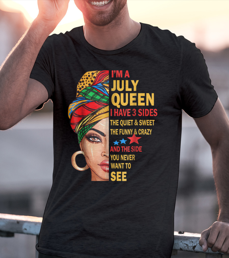 I'm A July Queen I Have 3 Sides The Quiet And Sweet The Funny And Crazy And The Side You Never Want To See T-Shirt