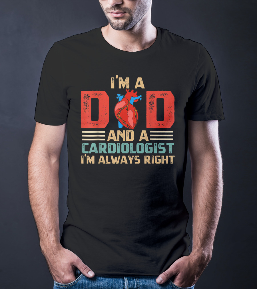 I'm A Dad And A Cardiologist I'm Always Right T-Shirt