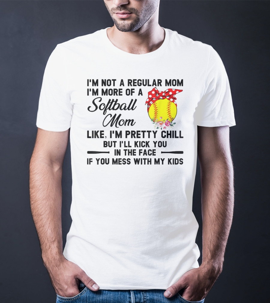 I'm Not A Regular Mom I'm More Of A Softball Mom Like I'm Pretty Chill But I'll Kick You In The Face If You Mess With My Kids T-Shirt