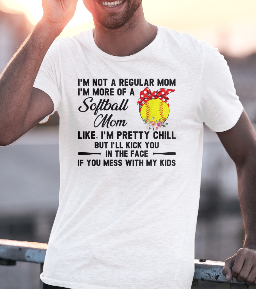 I'm Not A Regular Mom I'm More Of A Softball Mom Like I'm Pretty Chill But I'll Kick You In The Face If You Mess With My Kids T-Shirt