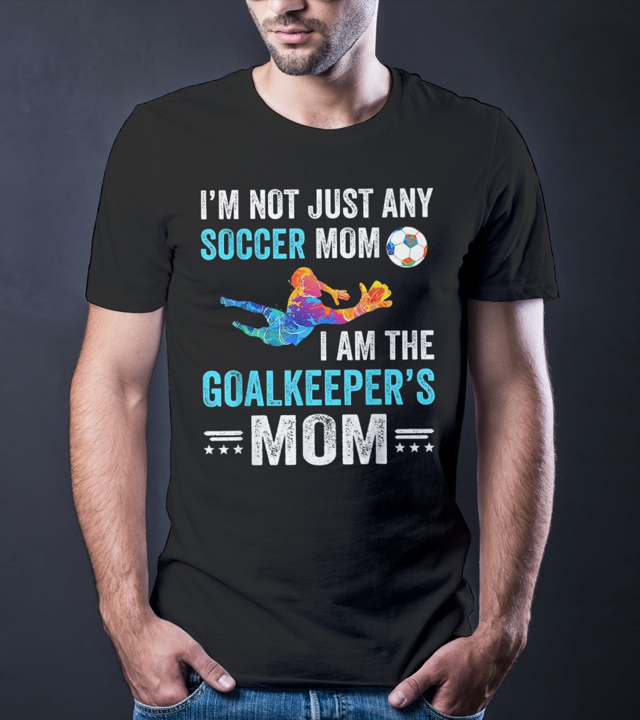 I'm Not Just Any Soccer Mom I'm The Goalkeeper's Mom T-Shirt