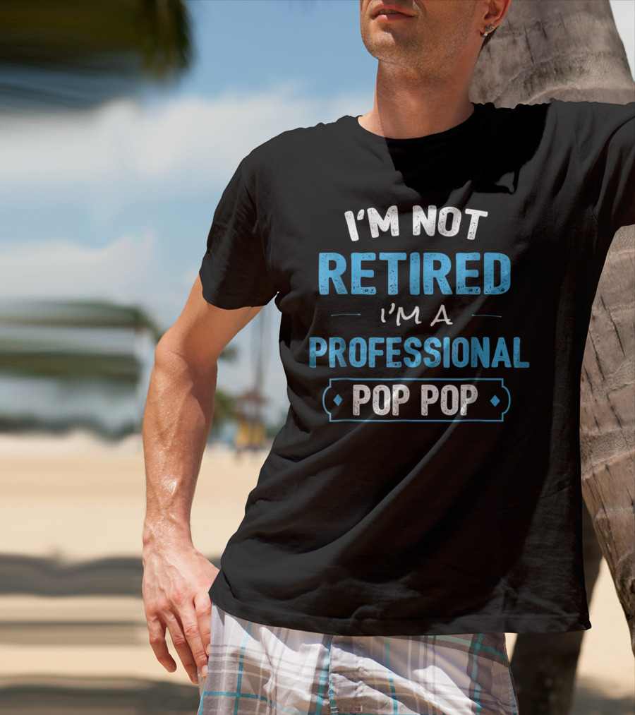 I'm Not Retired I'm A Professional Pop Pop T-Shirt