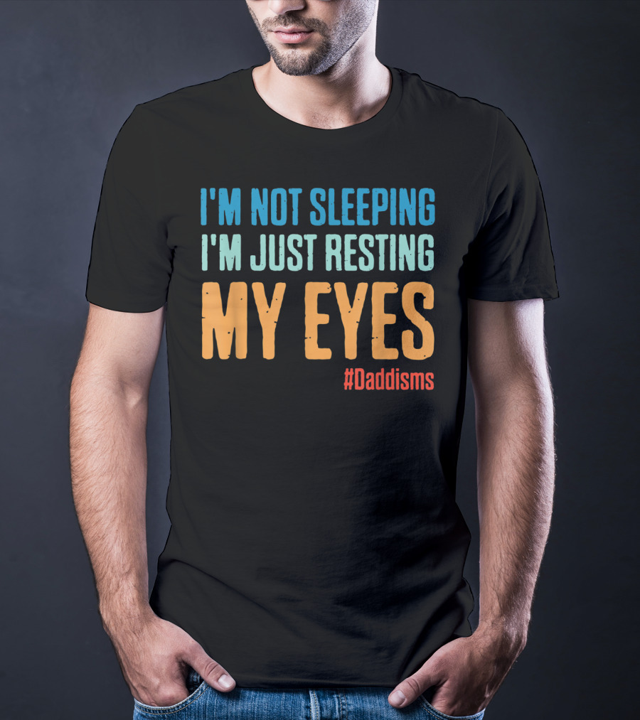 I'm Not Sleeping I'm Just Resting My Eyes #Daddisms T-Shirt