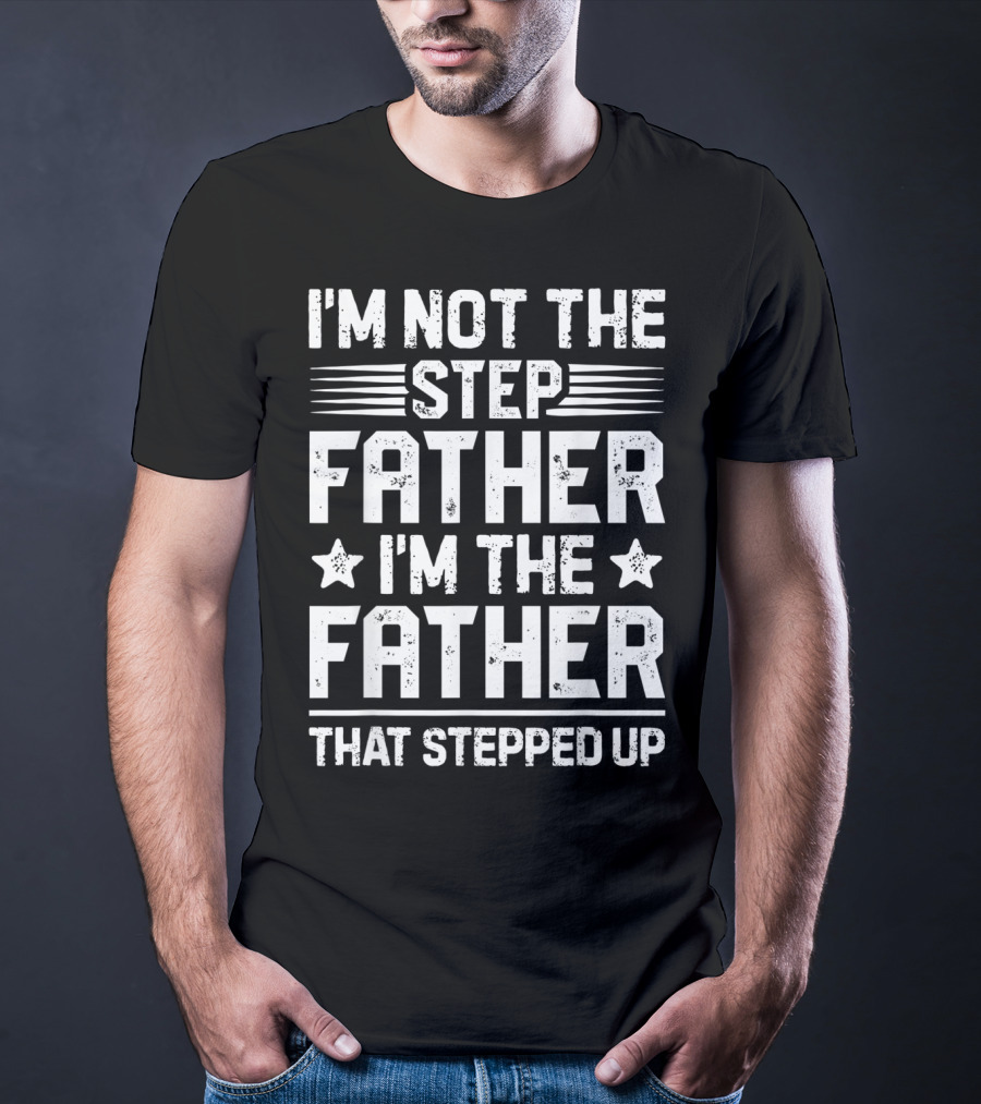 I'm Not The Step Father I'm The Father That Stepped Up T-Shirt