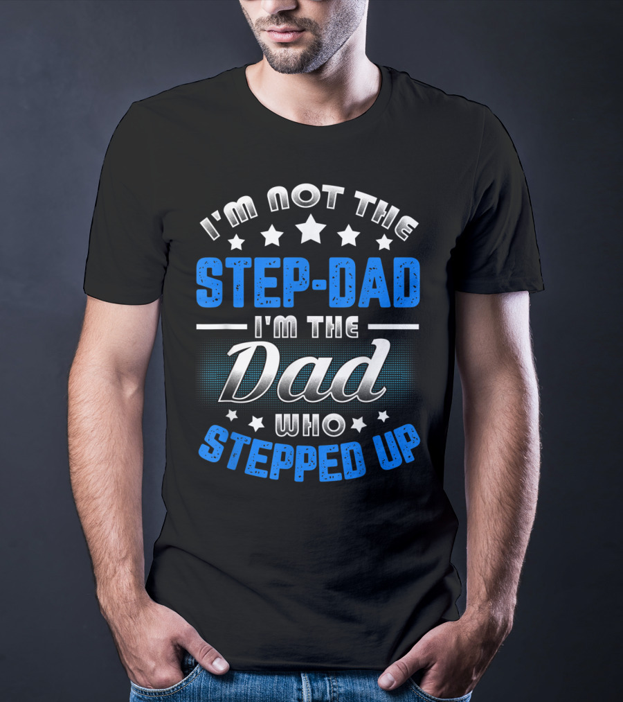 I'm Not The Step-Dad I'm The Dad Who Stepped Up T-Shirt